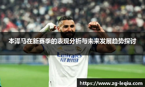 本泽马在新赛季的表现分析与未来发展趋势探讨
