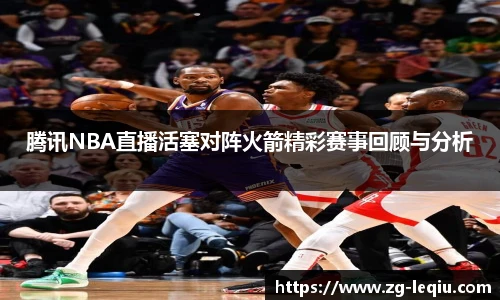腾讯NBA直播活塞对阵火箭精彩赛事回顾与分析