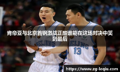 肯帝亚与北京首钢激战正酣谁能在这场对决中笑到最后