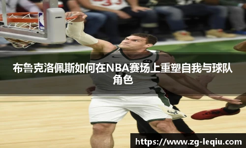 布鲁克洛佩斯如何在NBA赛场上重塑自我与球队角色