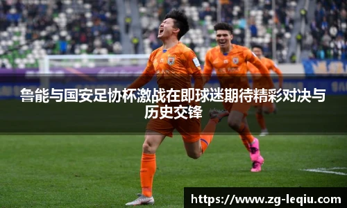 鲁能与国安足协杯激战在即球迷期待精彩对决与历史交锋