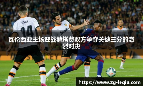 瓦伦西亚主场迎战赫塔费双方争夺关键三分的激烈对决