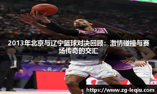 2013年北京与辽宁篮球对决回顾：激情碰撞与赛场传奇的交汇