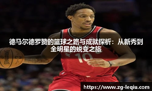 德马尔德罗赞的篮球之路与成就探析：从新秀到全明星的蜕变之旅