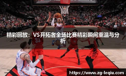 精彩回放：VS开拓者全场比赛精彩瞬间重温与分析
