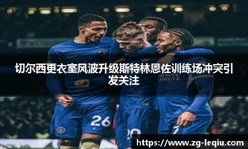 切尔西更衣室风波升级斯特林恩佐训练场冲突引发关注