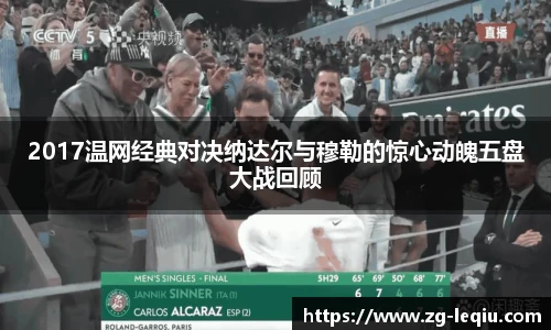 2017温网经典对决纳达尔与穆勒的惊心动魄五盘大战回顾