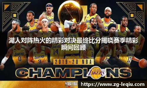 湖人对阵热火的精彩对决最终比分揭晓赛季精彩瞬间回顾