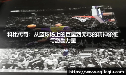 科比传奇：从篮球场上的巨星到无尽的精神象征与激励力量
